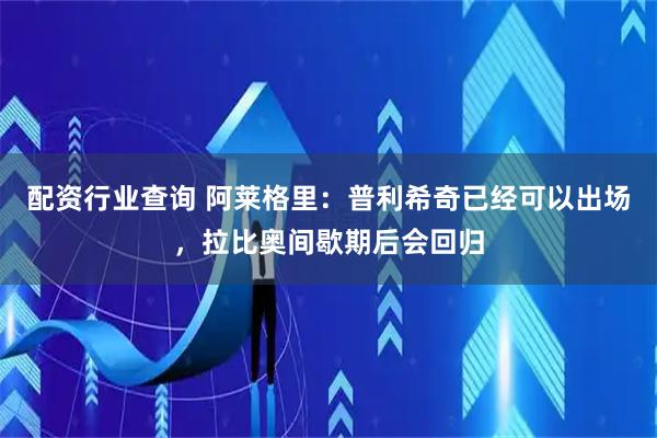 配资行业查询 阿莱格里：普利希奇已经可以出场，拉比奥间歇期后会回归