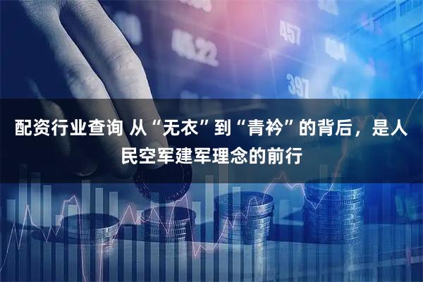 配资行业查询 从“无衣”到“青衿”的背后，是人民空军建军理念的前行