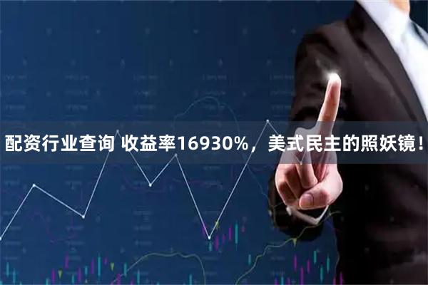 配资行业查询 收益率16930%，美式民主的照妖镜！