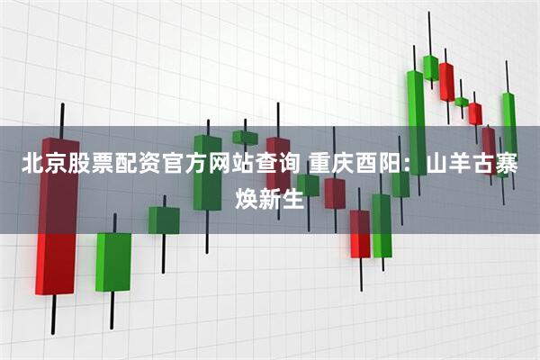 北京股票配资官方网站查询 重庆酉阳：山羊古寨焕新生