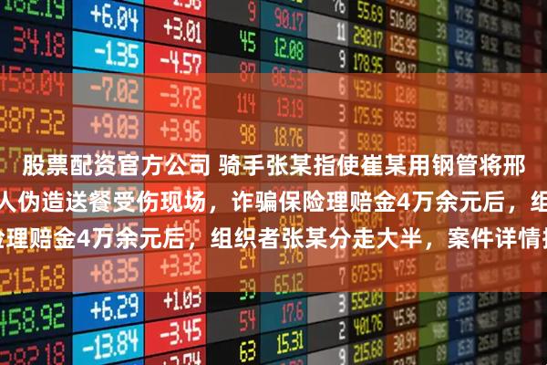 股票配资官方公司 骑手张某指使崔某用钢管将邢某的手指砸至骨折，三人伪造送餐受伤现场，诈骗保险理赔金4万余元后，组织者张某分走大半，案件详情披露